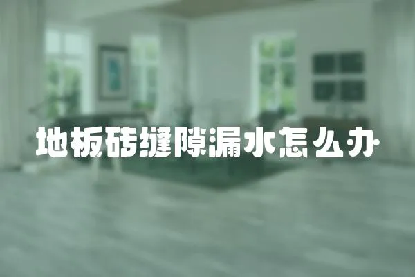 地板磚縫隙漏水怎么辦