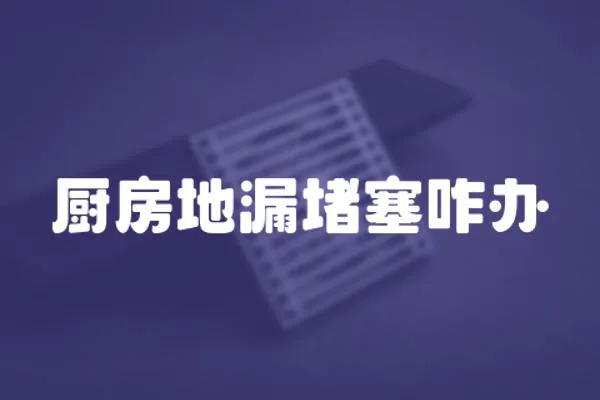 廚房地漏堵塞咋辦