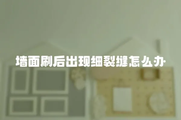 墻面刷后出現(xiàn)細(xì)裂縫怎么辦