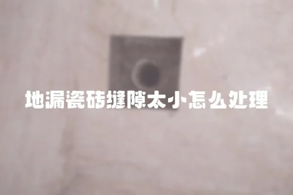 地漏瓷磚縫隙太小怎么處理