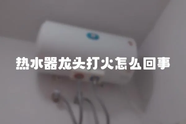 熱水器龍頭打火怎么回事