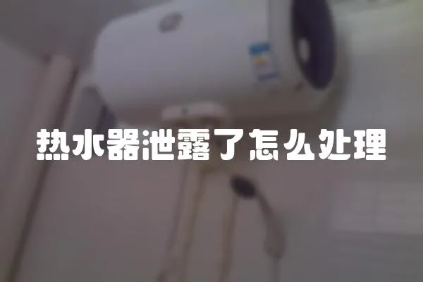 熱水器泄露了怎么處理