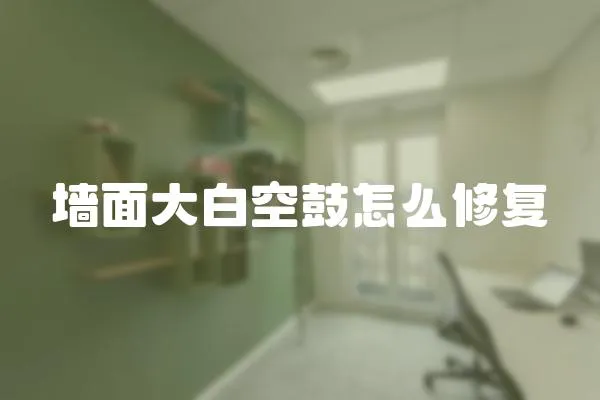 墻面大白空鼓怎么修復