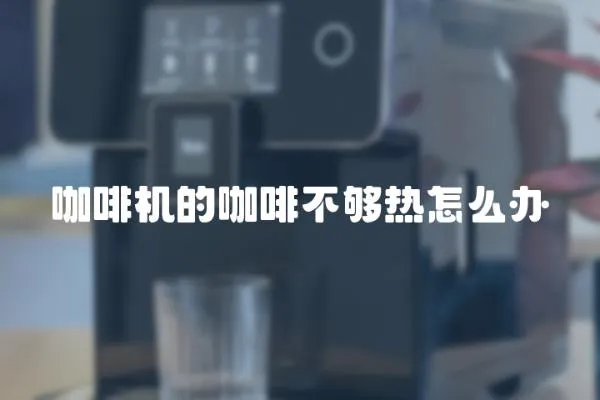咖啡機的咖啡不夠熱怎么辦