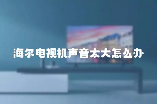 海爾電視機聲音太大怎么辦