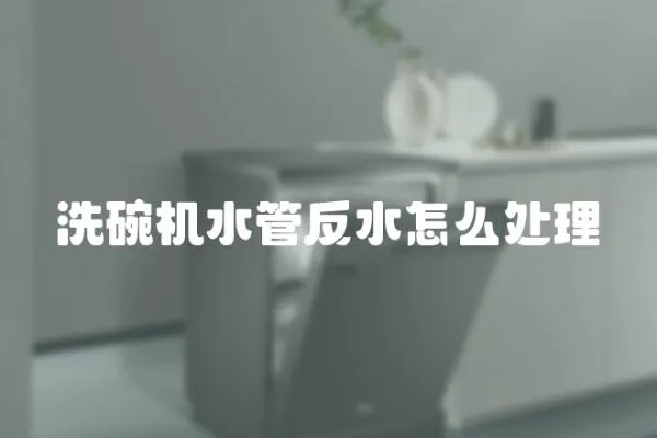 洗碗機(jī)水管反水怎么處理