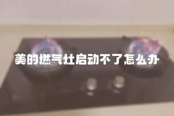 美的燃氣灶啟動不了怎么辦