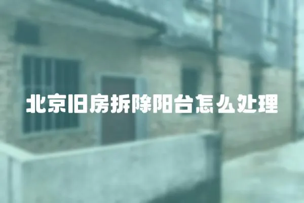 北京舊房拆除陽(yáng)臺(tái)怎么處理