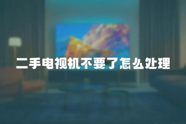 二手電視機不要了怎么處理