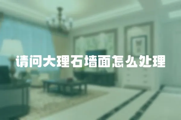 請問大理石墻面怎么處理