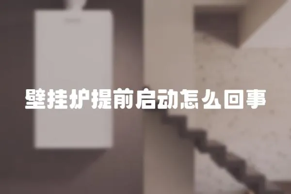 壁掛爐提前啟動怎么回事