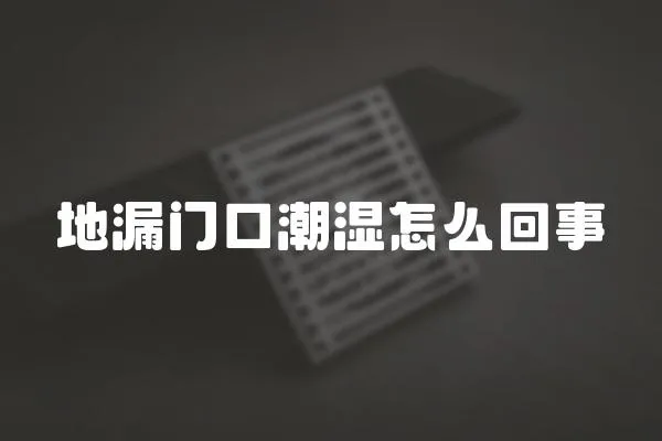 地漏門口潮濕怎么回事