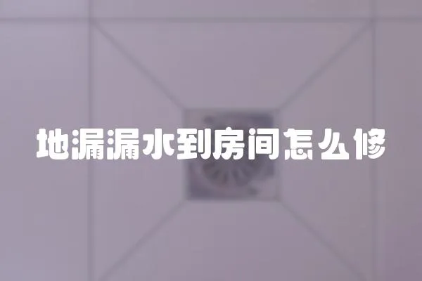 地漏漏水到房間怎么修
