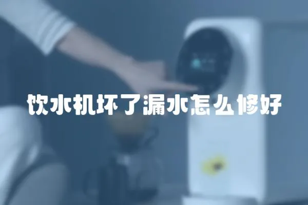 飲水機壞了漏水怎么修好