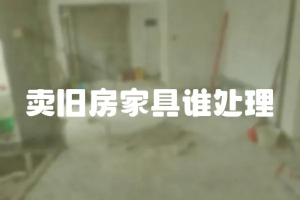 賣舊房家具誰處理