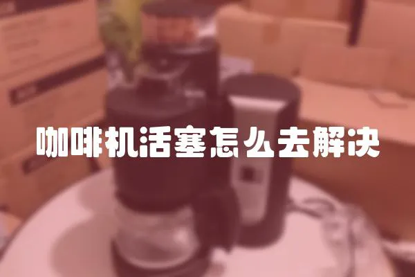 咖啡機(jī)活塞怎么去解決