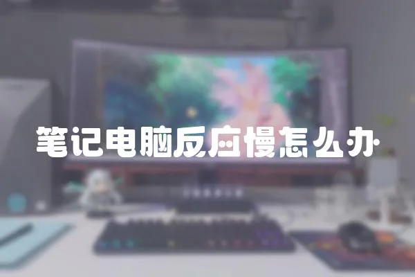 筆記電腦反應慢怎么辦