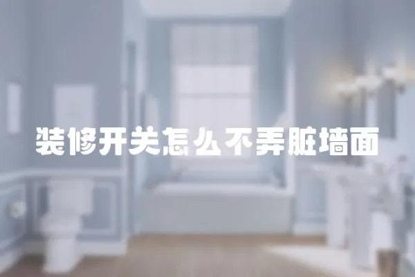 裝修開關怎么不弄臟墻面