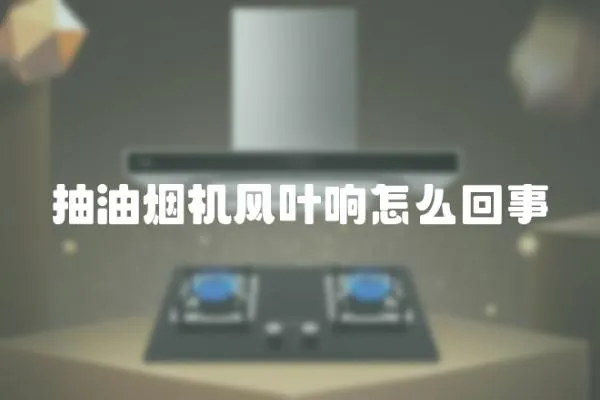 抽油煙機風葉響怎么回事