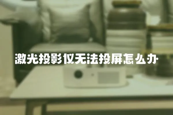 激光投影儀無法投屏怎么辦