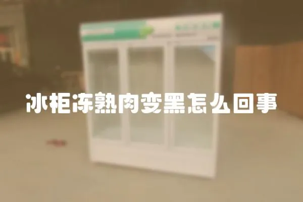 冰柜凍熟肉變黑怎么回事