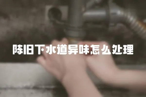 陳舊下水道異味怎么處理