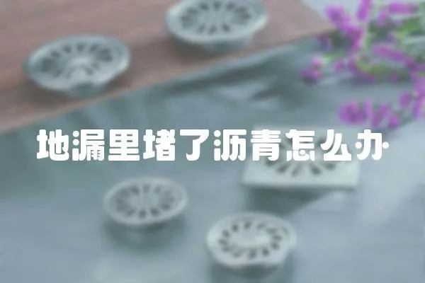 地漏里堵了瀝青怎么辦