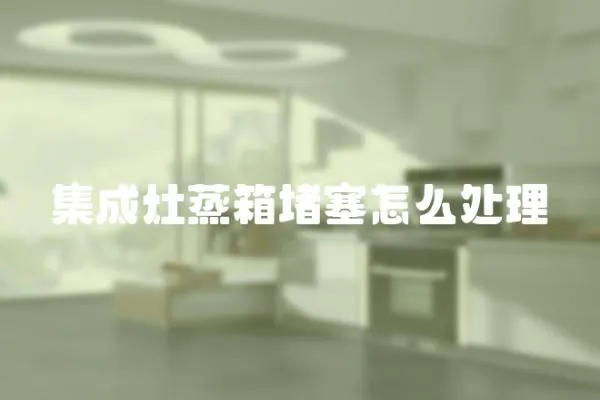集成灶蒸箱堵塞怎么處理