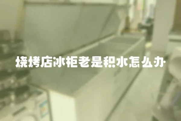 燒烤店冰柜老是積水怎么辦