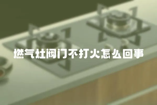 燃氣灶閥門不打火怎么回事