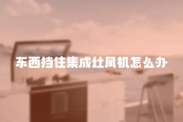 東西擋住集成灶風機怎么辦