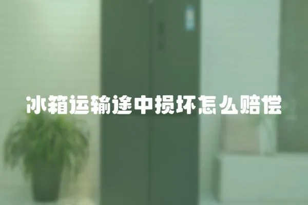 冰箱運(yùn)輸途中損壞怎么賠償