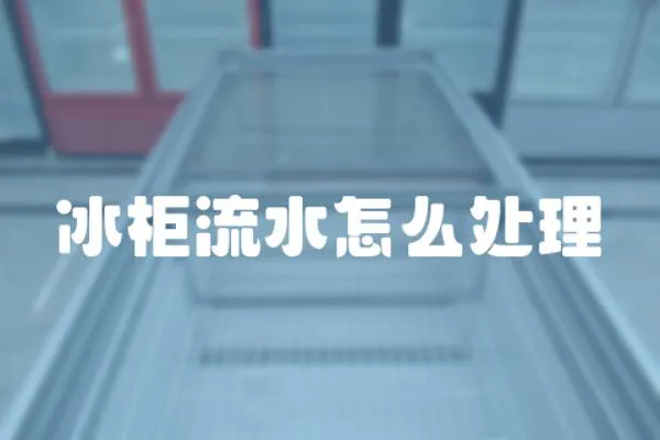 冰柜流水怎么處理