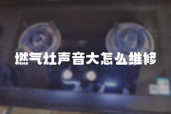 燃氣灶聲音大怎么維修