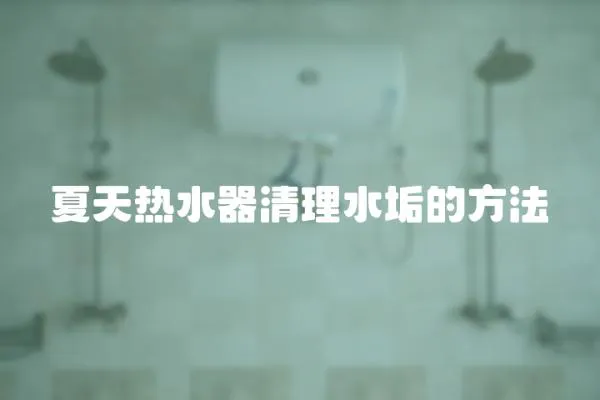 夏天熱水器清理水垢的方法