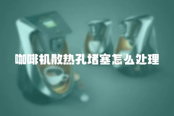 咖啡機散熱孔堵塞怎么處理