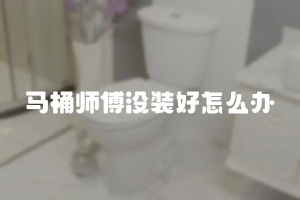 马桶师傅没装好怎么办