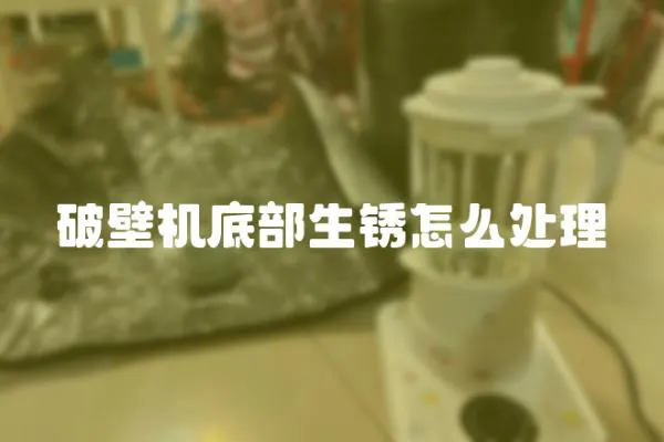 破壁機底部生銹怎么處理