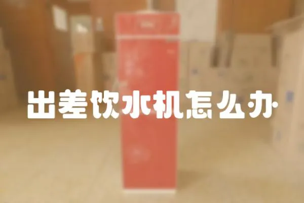 出差飲水機(jī)怎么辦