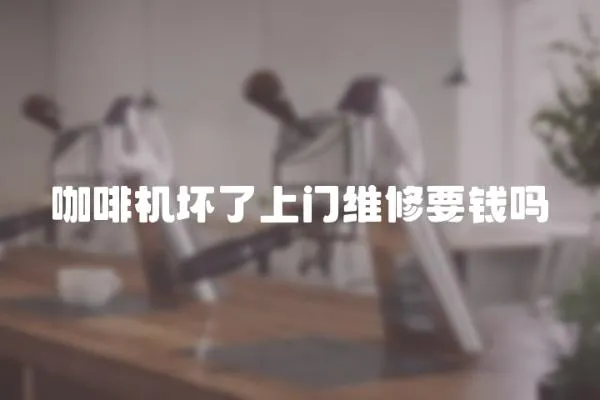 咖啡機壞了上門維修要錢嗎