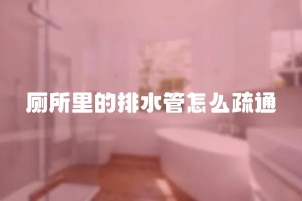 廁所里的排水管怎么疏通