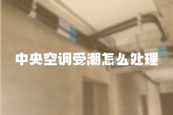 中央空調(diào)受潮怎么處理