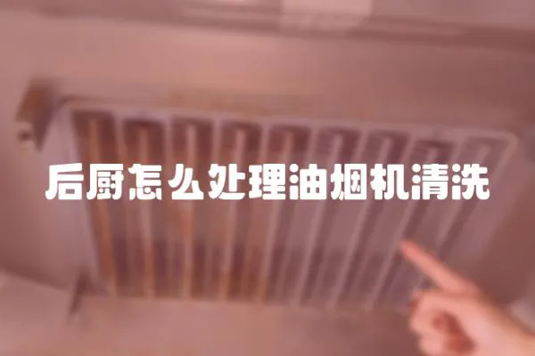 后廚怎么處理油煙機清洗