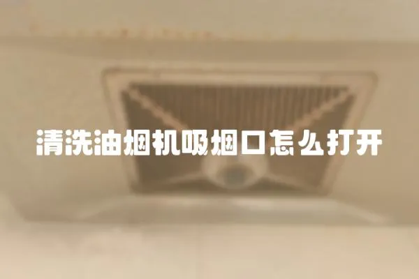 清洗油煙機吸煙口怎么打開