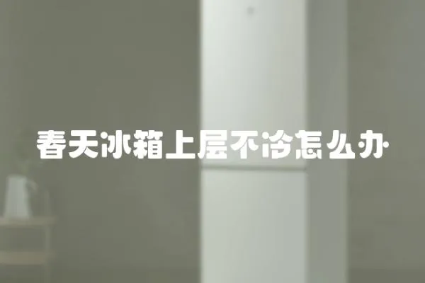 春天冰箱上層不冷怎么辦