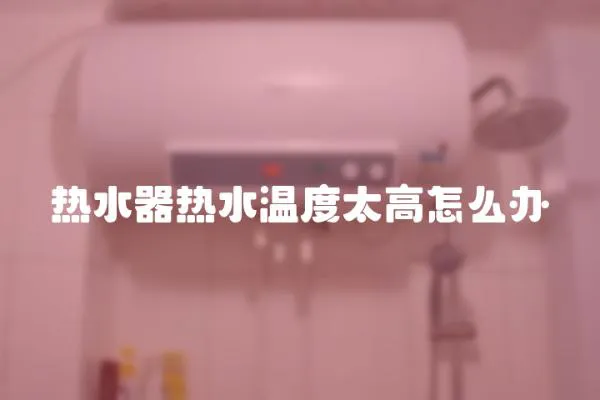 熱水器熱水溫度太高怎么辦