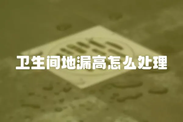 衛(wèi)生間地漏高怎么處理
