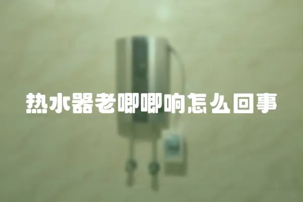 熱水器老唧唧響怎么回事