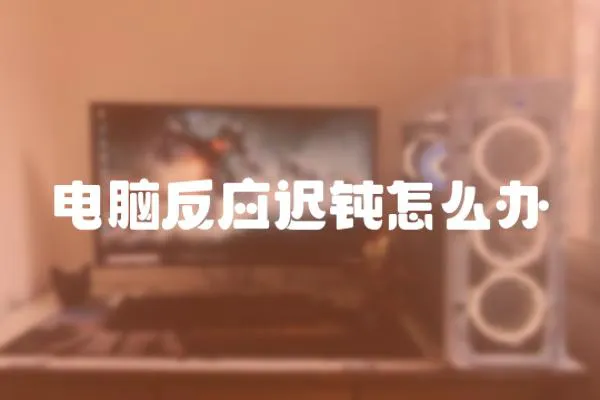 電腦反應(yīng)遲鈍怎么辦