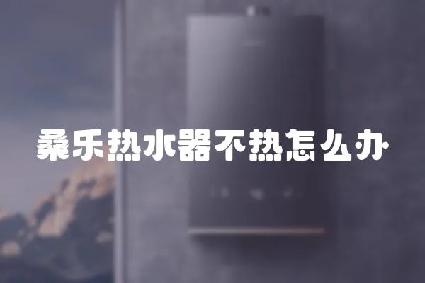 桑樂熱水器不熱怎么辦